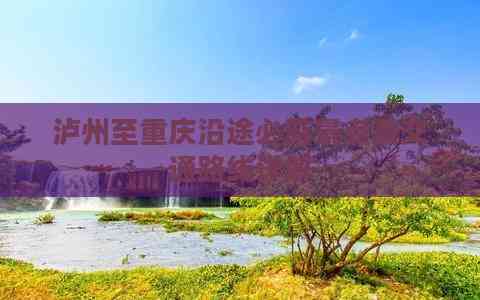 泸州至重庆沿途必游景点及交通路线详解