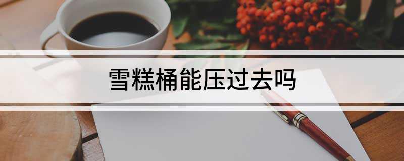 雪糕桶能压过去吗