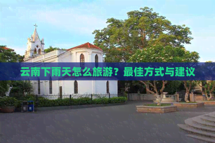 下雨天去云南攻略路线(图1)